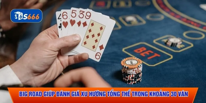 Big Road giúp đánh giá xu hướng tổng thể trong khoảng 30 ván