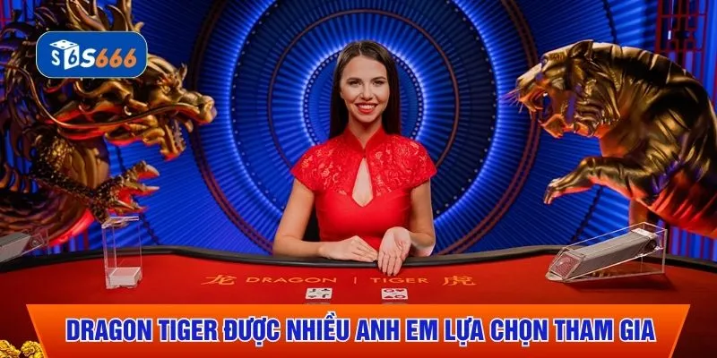 Dragon Tiger được nhiều anh em lựa chọn tham gia
