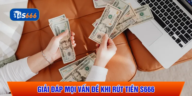 Giải đáp mọi vấn đề khi rút tiền S666