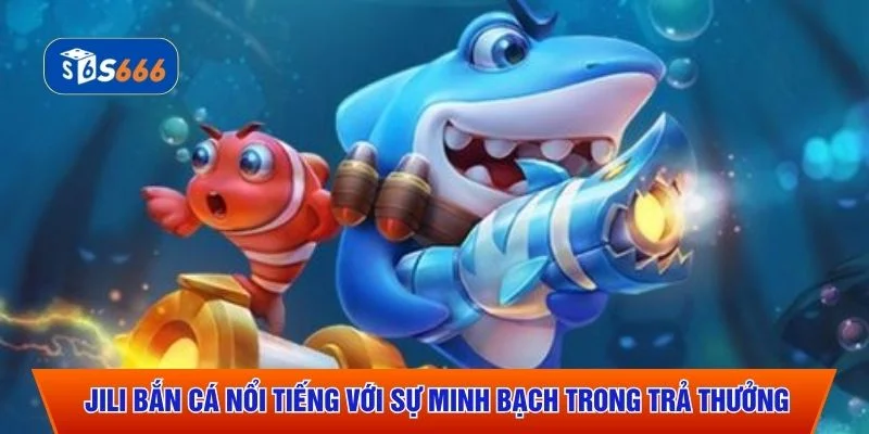 Jili bắn cá nổi tiếng với sự minh bạch trong trả thưởng