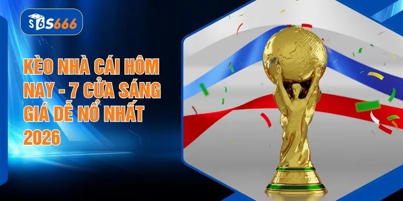 Kèo Nhà Cái Hôm Nay - 7 Cửa Sáng Giá Dễ Nổ Nhất 2026
