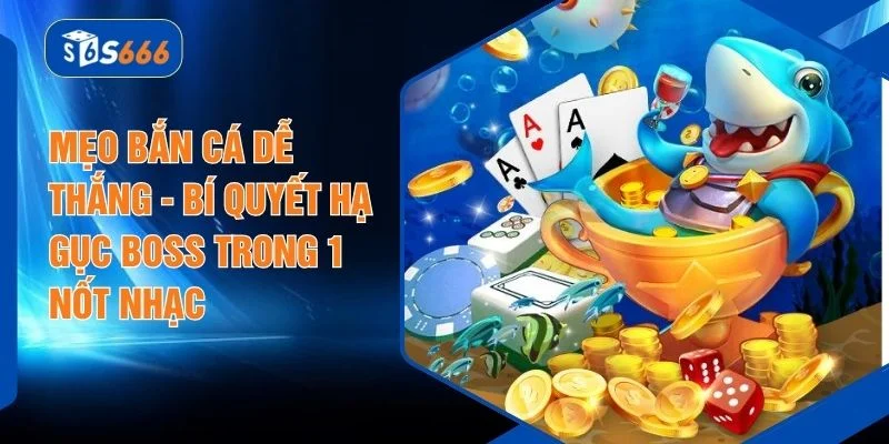 Mẹo Bắn Cá Dễ Thắng - Bí Quyết Hạ Gục Boss Trong 1 Nốt Nhạc