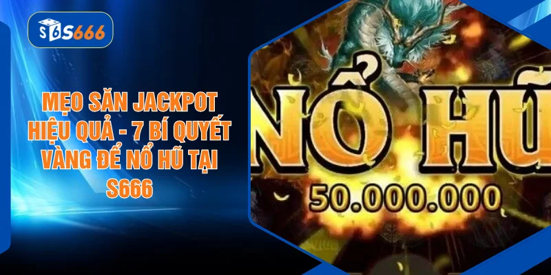 Mẹo Săn Jackpot Hiệu Quả - 7 Bí Quyết Vàng Để Nổ Hũ Tại S666