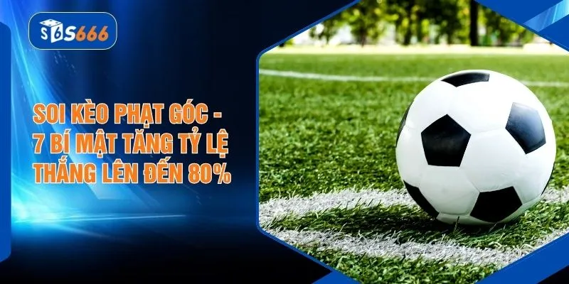 Soi Kèo Phạt Góc - 7 Bí Mật Tăng Tỷ Lệ Thắng Lên Đến 80%