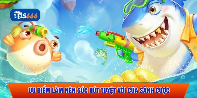 Ưu điểm làm nên sức hút tuyệt vời của sảnh cược