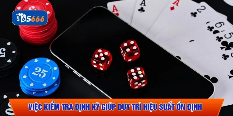 Việc kiểm tra định kỳ giúp duy trì hiệu suất ổn định 