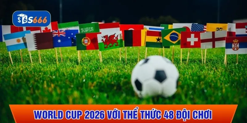 World Cup 2026 với thể thức 48 đội chơi